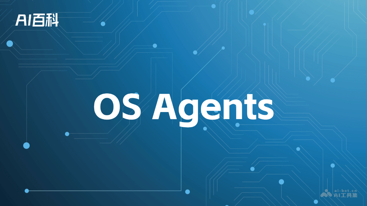 什么是OS Agents是什么意思_什么是OS Agents介绍-AI知识